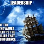 A tall ship and a star to sail her by | LEADERSHIP; IT'S NOT THE WIND OR THE WAVES THAT MATTER IT'S THE  HAND ON TILLER THAT MAKES THE DIFFERENCE | image tagged in a tall ship and a star to sail her by | made w/ Imgflip meme maker