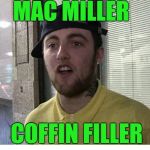 mac miller | MAC MILLER; COFFIN FILLER | image tagged in mac miller | made w/ Imgflip meme maker