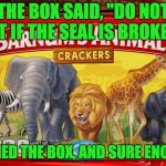 crackers | THE BOX SAID, "DO NOT EAT IF THE SEAL IS BROKEN". I OPENED THE BOX, AND SURE ENOUGH... | image tagged in crackers | made w/ Imgflip meme maker