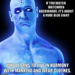 Blue Balls are Dr. Manhattans real problem  | IF YOU WATCH WATCHMEN BACKWARDS, IT'S ABOUT A NUDE BLUE GIANT; WHO LEARNS TO LIVE IN HARMONY WITH MANKIND AND WEAR CLOTHES. | image tagged in dr manhattan,watchmen,funny,superheroes,comics,movies | made w/ Imgflip meme maker