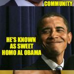 I'm sorry and i'm not.  Turn it up. | MY BROTHER ALBERT IS SUCH A BELOVED; MEMBER OF CHICAGO'S GAY COMMUNITY; HE'S KNOWN AS SWEET HOMO AL OBAMA | image tagged in bad pun obama,memes | made w/ Imgflip meme maker