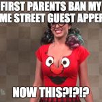 katy perry sesame street | FIRST PARENTS BAN MY SESAME STREET GUEST APPERENCE; NOW THIS?!?!? | image tagged in katy perry sesame street | made w/ Imgflip meme maker