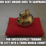Golden poop award | GOLDEN SCAT AWARD GOES TO SANFRANCISCO; FOR SUCCESSFULLY TURNING THE CITY INTO A THIRD WORLD COUNTRY | image tagged in golden poop award | made w/ Imgflip meme maker