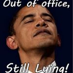 Obama out of office, still lying | Out of office, Still Lying! | image tagged in obama,liar,lying,pos | made w/ Imgflip meme maker