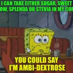 Coffee is Good | I CAN TAKE EITHER SUGAR, SWEET N LOW, SPLENDA OR STEVIA IN MY COFFEE; YOU COULD SAY I'M AMBI-DEXTROSE | image tagged in spongebob coffee shop,memes,funny,sweet | made w/ Imgflip meme maker