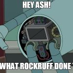 Bender got his ass eaten | HEY ASH! LOOK WHAT ROCKRUFF DONE TO ME | image tagged in bender ass,bender,rockruff | made w/ Imgflip meme maker
