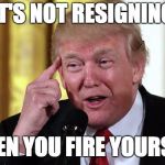 Trump's Got A Plan... | IT'S NOT RESIGNING; WHEN YOU FIRE YOURSELF | image tagged in trump stable genius,memes,trump,impeach trump | made w/ Imgflip meme maker