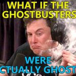 Bill Murray denied it - but I saw right through him... :) | WHAT IF THE GHOSTBUSTERS; WERE ACTUALLY GHOSTS? | image tagged in elon musk weed,memes,ghostbusters,films,elon musk | made w/ Imgflip meme maker