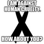 Black Ribbon | I AM AGAINST HUMAN CRUELTY. HOW ABOUT YOU? | image tagged in black ribbon | made w/ Imgflip meme maker