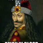 Vlad the Impaler | NOW I SHALL; REIGN IN BLOOD | image tagged in vlad the impaler,raining blood,slayer,now i shall,reign in blood,now i shall reign in blood | made w/ Imgflip meme maker