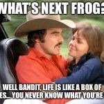 When Forrest’s momma met Forrest’s daddy | WHAT’S NEXT FROG? WELL BANDIT, LIFE IS LIKE A BOX OF CHOCOLATES... YOU NEVER KNOW WHAT YOU’RE GONNA GET | image tagged in the bandit,forrest gump,burt reynolds,sally fields,memes | made w/ Imgflip meme maker