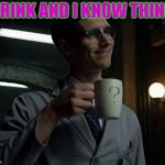 NYGMA GOTHAM | I DRINK AND I KNOW THINGS | image tagged in nygma gotham | made w/ Imgflip meme maker
