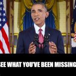 Obama speaking | “SEE WHAT YOU’VE BEEN MISSING?” | image tagged in obama speaking | made w/ Imgflip meme maker