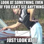 Would ya just look at that | LOOK AT SOMETHING, EVEN IF YOU CAN’T SEE ANYTHING. JUST LOOK AT IT | image tagged in would ya just look at that | made w/ Imgflip meme maker