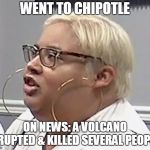 Rings Whisperer | WENT TO CHIPOTLE; ON NEWS: A VOLCANO ERUPTED & KILLED SEVERAL PEOPLE | image tagged in rings whisperer | made w/ Imgflip meme maker