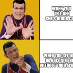 Robbie Rotten approves | WHEN YOU TELL HER SHE'S KINDA CUTE; WHEN YOU GET INFO DA BOIS TOLD HER WITHOUT YOUR APROVAL | image tagged in robbie rotten approves | made w/ Imgflip meme maker