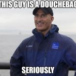 Jim Cantore hurricane  | THIS GUY IS A DOUCHEBAG; SERIOUSLY | image tagged in jim cantore hurricane | made w/ Imgflip meme maker