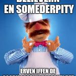 Swedish Chef | BELIEVERN EN SOMEDERPITY; ERVEN IFFEN DE SACRIFOOOPIEN BLOOPITY DER | image tagged in swedish chef | made w/ Imgflip meme maker