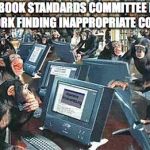 monkeys computers | FACEBOOK STANDARDS COMMITTEE HARD AT WORK FINDING INAPPROPRIATE CONTENT | image tagged in monkeys computers | made w/ Imgflip meme maker