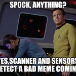 star trek spock | SPOCK, ANYTHING? YES,SCANNER AND SENSORS DETECT A BAD MEME COMING | image tagged in star trek spock | made w/ Imgflip meme maker