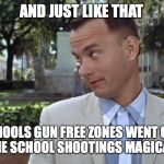 Forest Gump | AND JUST LIKE THAT; ALL THE SCHOOLS GUN FREE ZONES WENT ON SUMMER VACATION, AND THE SCHOOL SHOOTINGS MAGICALLY DISAPPEARED | image tagged in forest gump | made w/ Imgflip meme maker