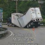 Murf | Murphy's law - rule number 1; Calling him Murf makes it so much worse | image tagged in broken truck,murphys law,bad luck,oops | made w/ Imgflip meme maker