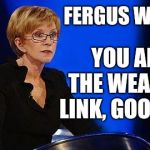 weakest link | FERGUS WILSON, YOU ARE THE WEAKEST LINK, GOODBYE! | image tagged in weakest link,fergus wilson | made w/ Imgflip meme maker