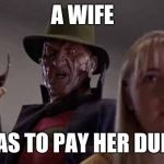 Freddy Krueger | A WIFE; HAS TO PAY HER DUES | image tagged in freddy krueger | made w/ Imgflip meme maker