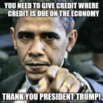 Trump's Economy | YOU NEED TO GIVE CREDIT WHERE    CREDIT IS DUE ON THE ECONOMY THANK YOU PRESIDENT TRUMP! | image tagged in memes,pissed off obama,donald trump,economy | made w/ Imgflip meme maker