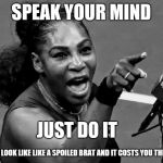 Williams tantrum | SPEAK YOUR MIND; JUST DO IT; EVEN IF YOU LOOK LIKE LIKE A SPOILED BRAT AND IT COSTS YOU THE US OPEN | image tagged in williams tantrum | made w/ Imgflip meme maker