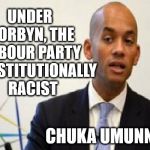 Corbyn's Labour - institutionally racist | UNDER CORBYN, THE LABOUR PARTY IS INSTITUTIONALLY  RACIST; #WEARECORBYN; CHUKA UMUNNA | image tagged in chuka umunna,corbyn eww,party of haters,momentum students,anti-semite and a racist,wearecorbyn | made w/ Imgflip meme maker