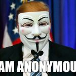 Trump: I Am Anonymous | I AM ANONYMOUS | image tagged in trump anonymous,trump,anonymous | made w/ Imgflip meme maker