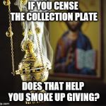 Incense | IF YOU CENSE THE COLLECTION PLATE; DOES THAT HELP YOU SMOKE UP GIVING? | image tagged in incense | made w/ Imgflip meme maker