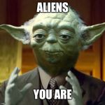 Yodaling | ALIENS; YOU ARE | image tagged in yodaling | made w/ Imgflip meme maker