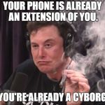 You're already a cyborg | YOUR PHONE IS ALREADY AN EXTENSION OF YOU. YOU'RE ALREADY A CYBORG | image tagged in elon musk blunt,elon musk,smoke,weed,cyborg,blunt | made w/ Imgflip meme maker