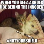 dog hostage | WHEN YOU SEE A ARGUER HIDE BEHIND THE INNOCENT. #NOTYOURSHIELD | image tagged in dog hostage | made w/ Imgflip meme maker