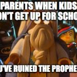 LEGO MOVIE | PARENTS WHEN KIDS DON'T GET UP FOR SCHOOL; YOU'VE RUINED THE PROPHECY! | image tagged in lego movie | made w/ Imgflip meme maker