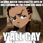 Boondocks_Riley_Freeman | SO IN AN MMA MATCH TWO ATHLETIC GUYS IN THIER UNDERWEAR ROLL AROUND ON THE FLOOR AND GRAB EACH OTHER ? Y'ALL GAY | image tagged in boondocks_riley_freeman | made w/ Imgflip meme maker