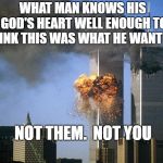 Twin Towers | WHAT MAN KNOWS HIS GOD'S HEART WELL ENOUGH TO THINK THIS WAS WHAT HE WANTED? NOT THEM.  NOT YOU | image tagged in twin towers | made w/ Imgflip meme maker