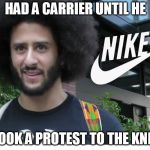 Nike boycott | HAD A CARRIER UNTIL HE; TOOK A PROTEST TO THE KNEE | image tagged in nike boycott | made w/ Imgflip meme maker