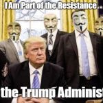 I Am Part of the Resistance Inside the Trump Administration | I Am Part of the Resistance; Inside the Trump Administration | image tagged in anonymous,theresistance,trump,shadow government | made w/ Imgflip meme maker