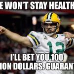 Aaron Rodgers | HE WON’T STAY HEALTHY; I’LL BET YOU 100 MILLION DOLLARS. GUARANTEED. | image tagged in aaron rodgers | made w/ Imgflip meme maker
