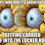 Dry spongebob | PEOPLE WHO DRAFTED AARON RODGERS; GETTING CARRIED OFF INTO THE LOCKER ROOM | image tagged in dry spongebob | made w/ Imgflip meme maker