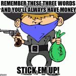 Bandits | REMEMBER THESE THREE WORDS AND YOU'LL ALWAYS HAVE MONEY; STICK EM UP! | image tagged in bandits,bad advice,joke | made w/ Imgflip meme maker