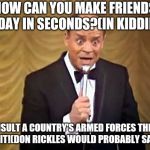 I miss Don Rickles he was gutsy! | HOW CAN YOU MAKE FRIENDS TODAY IN SECONDS?(IN KIDDING); INSULT A COUNTRY'S ARMED FORCES THEY LOVE IT!(DON RICKLES WOULD PROBABLY SAY IT!) | image tagged in don rickles insult,funny memes | made w/ Imgflip meme maker