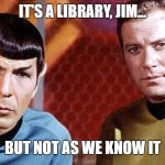 Spock and Kirk | IT'S A LIBRARY, JIM... BUT NOT AS WE KNOW IT | image tagged in spock and kirk | made w/ Imgflip meme maker