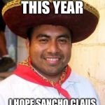 Be naughty and you get a chancla in your stocking! | I BEEN GOOD THIS YEAR; I HOPE SANCHO CLAUS GIVES ME AN X-BOX JUAN | image tagged in mexicano | made w/ Imgflip meme maker