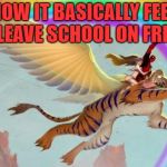 Deadpool on a flying tiger | HOW IT BASICALLY FEEL TO LEAVE SCHOOL ON FRIDAY | image tagged in deadpool on a flying tiger | made w/ Imgflip meme maker