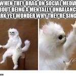 strange wtf cat | WHEN THEY BRAG ON SOCIAL MEDIA ABOUT BEING A MENTALLY UNBALANCED JERK YET WONDER WHY THEY'RE SINGLE | image tagged in strange wtf cat | made w/ Imgflip meme maker