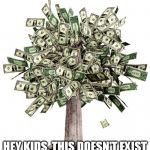 Money Tree | HEY KIDS, THIS DOESN'T EXIST | image tagged in money tree | made w/ Imgflip meme maker